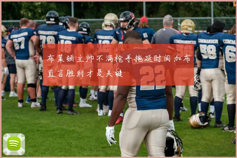 布莱顿主帅不满枪手拖延时间加布直言胜利才是关键