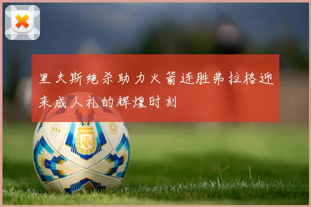 里夫斯绝杀助力火箭连胜弗拉格迎来成人礼的辉煌时刻