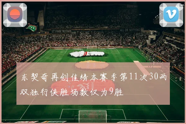 东契奇再创佳绩本赛季第11次30两双独行侠胜场数仅为9胜