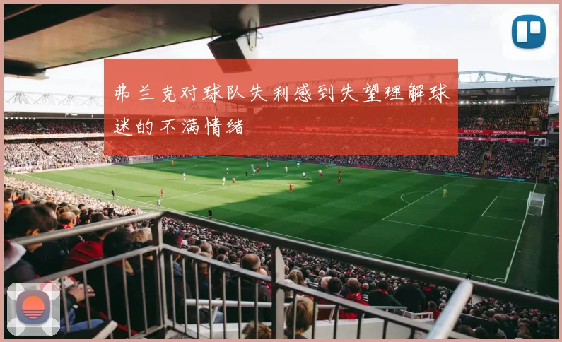 弗兰克对球队失利感到失望理解球迷的不满情绪