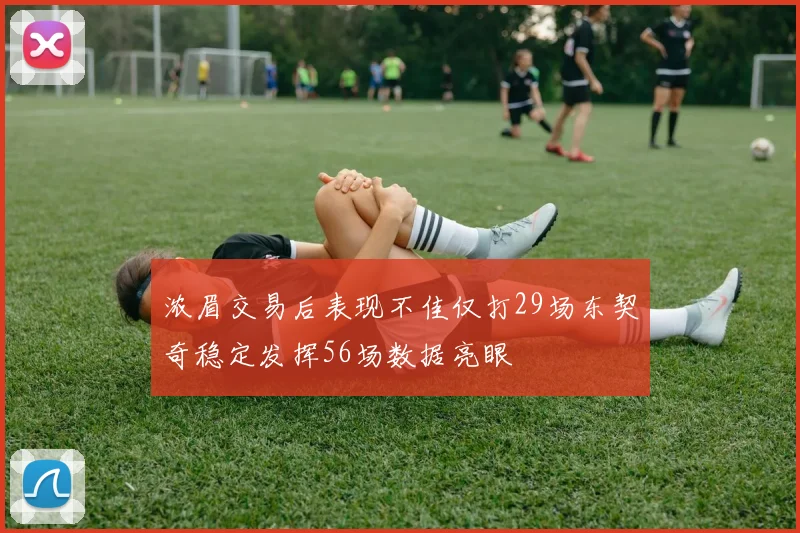 浓眉交易后表现不佳仅打29场东契奇稳定发挥56场数据亮眼