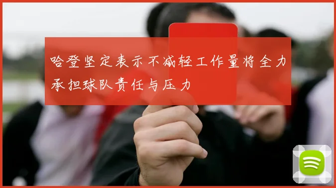 哈登坚定表示不减轻工作量将全力承担球队责任与压力