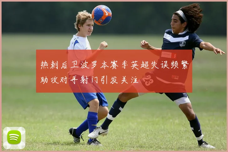 热刺后卫波罗本赛季英超失误频繁助攻对手射门引发关注