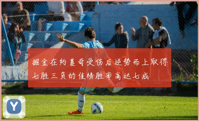 掘金在约基奇受伤后逆势而上取得七胜三负的佳绩胜率高达七成