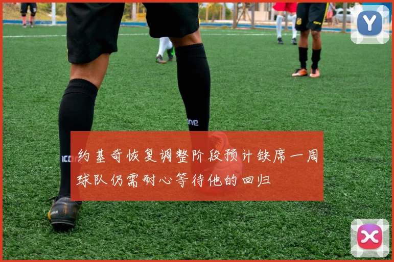 约基奇恢复调整阶段预计缺席一周球队仍需耐心等待他的回归